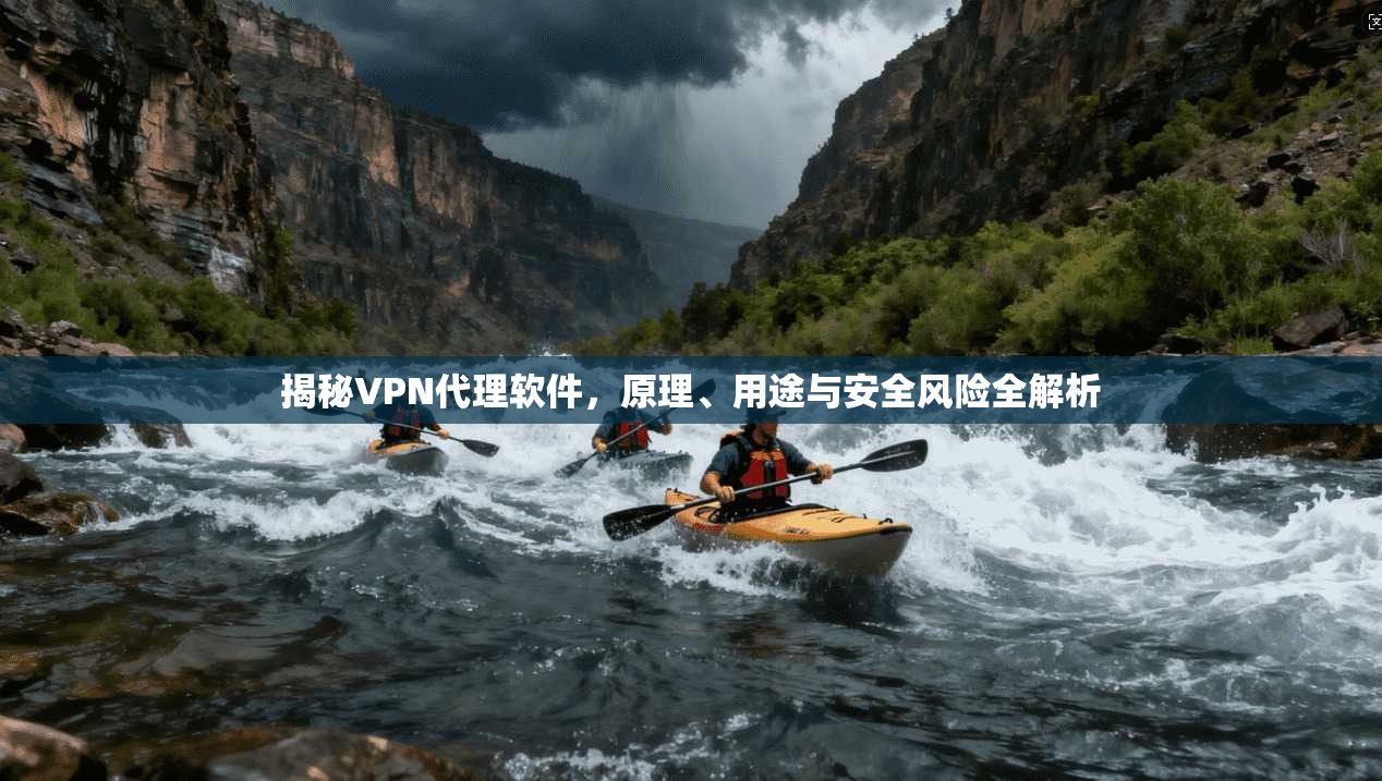 揭秘VPN代理软件，原理、用途与安全风险全解析