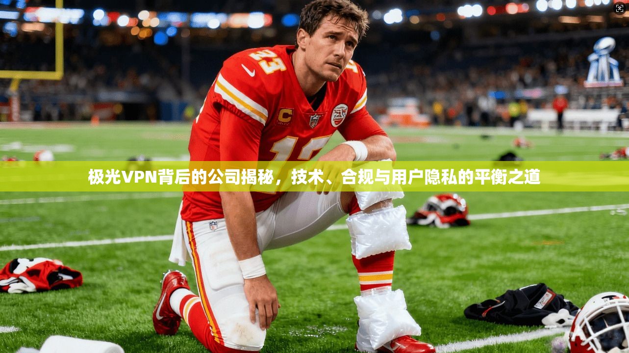 极光VPN背后的公司揭秘，技术、合规与用户隐私的平衡之道