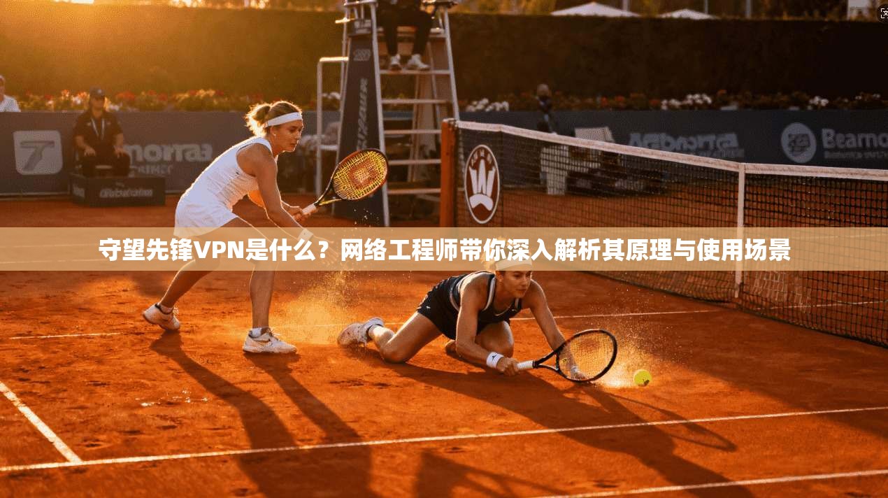 守望先锋VPN是什么？网络工程师带你深入解析其原理与使用场景
