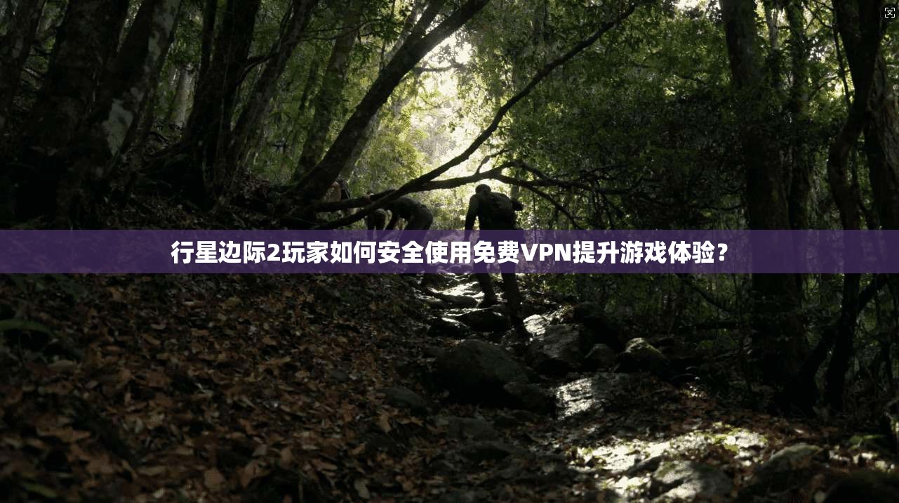 行星边际2玩家如何安全使用免费VPN提升游戏体验? 行星边际2玩家如何安全使用免费VPN提升游戏体验?