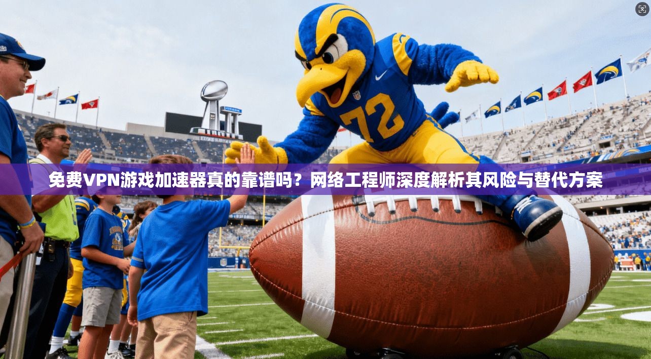 免费VPN游戏加速器真的靠谱吗？网络工程师深度解析其风险与替代方案