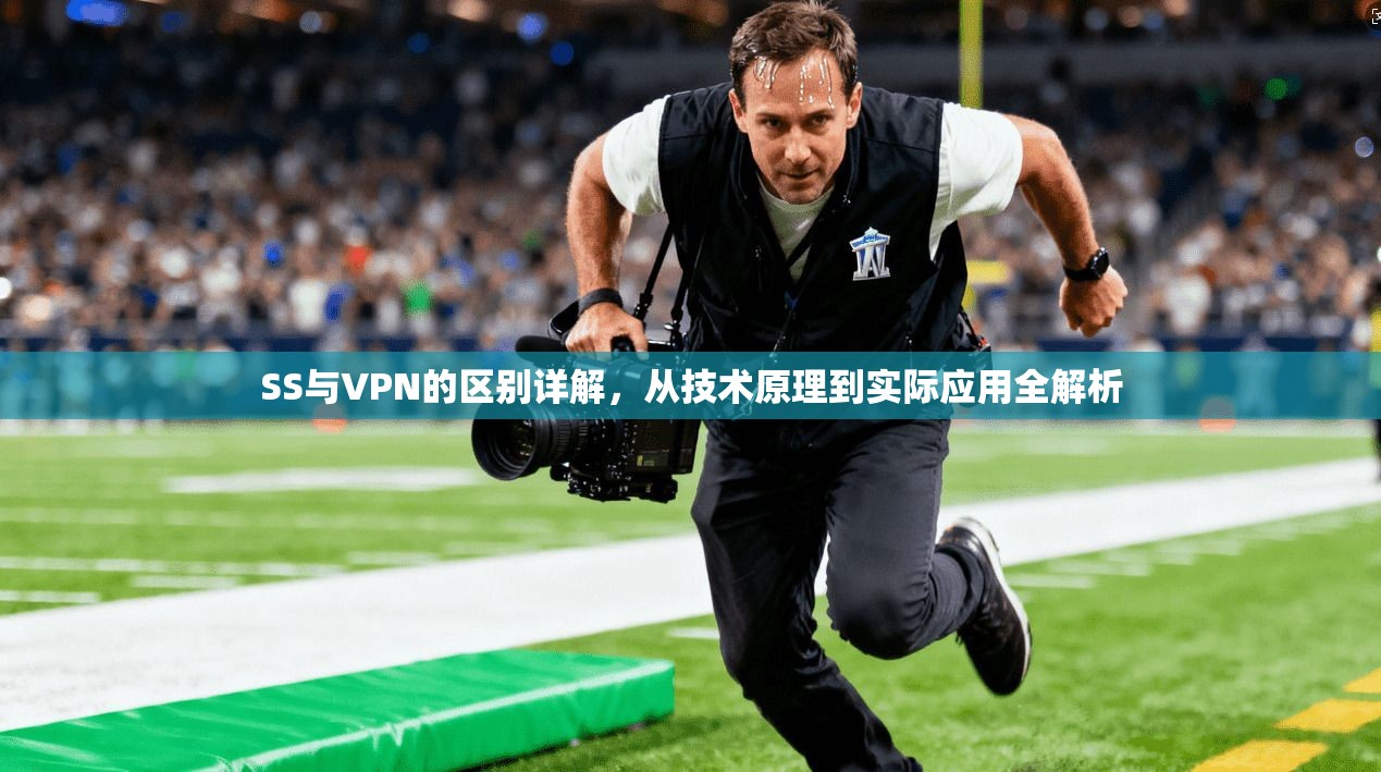 SS与VPN的区别详解,从技术原理到实际应用全解析