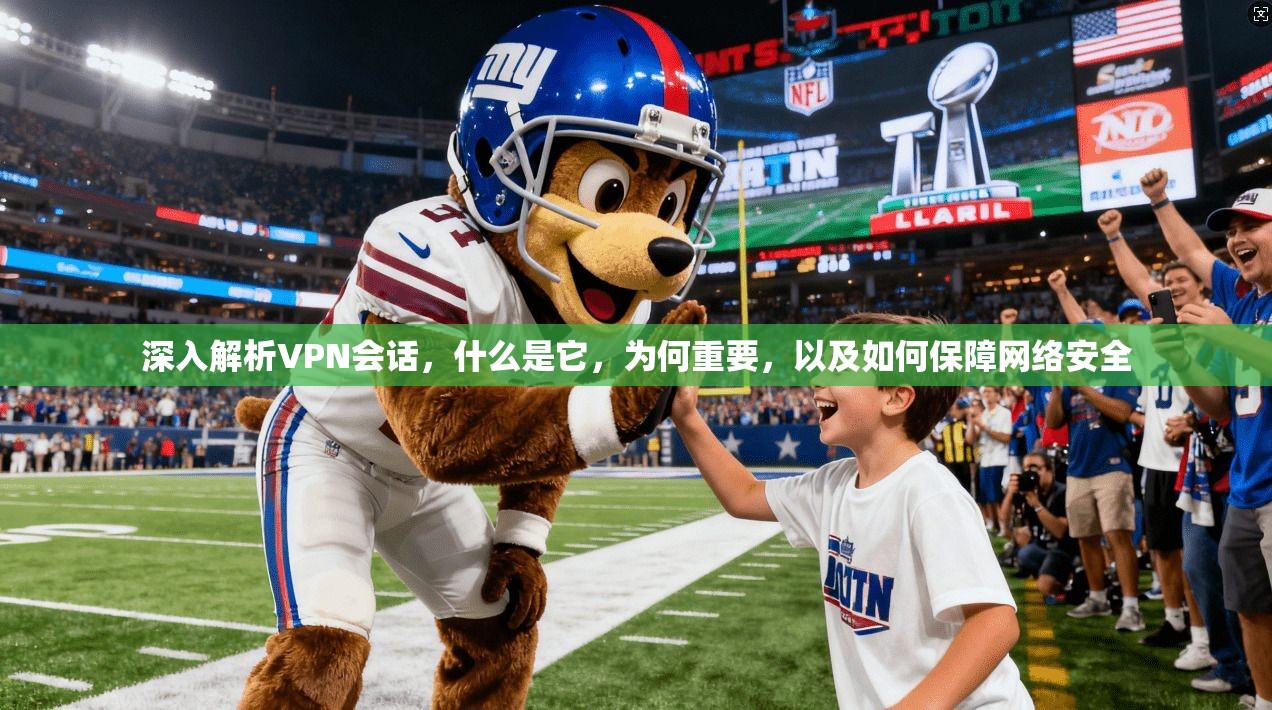深入解析VPN会话,什么是它,为何重要,以及如何保障网络安全