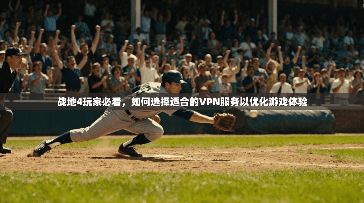 战地4玩家必看，如何选择适合的VPN服务以优化游戏体验