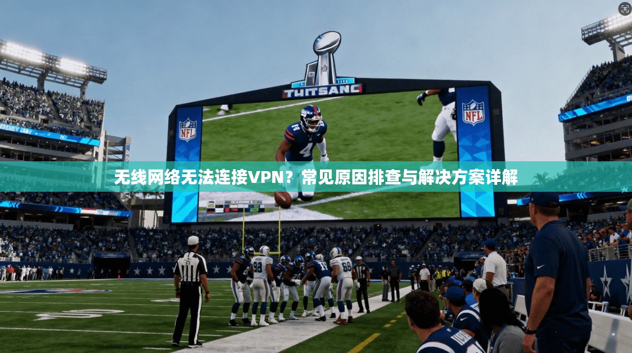 无线网络无法连接VPN？常见原因排查与解决方案详解