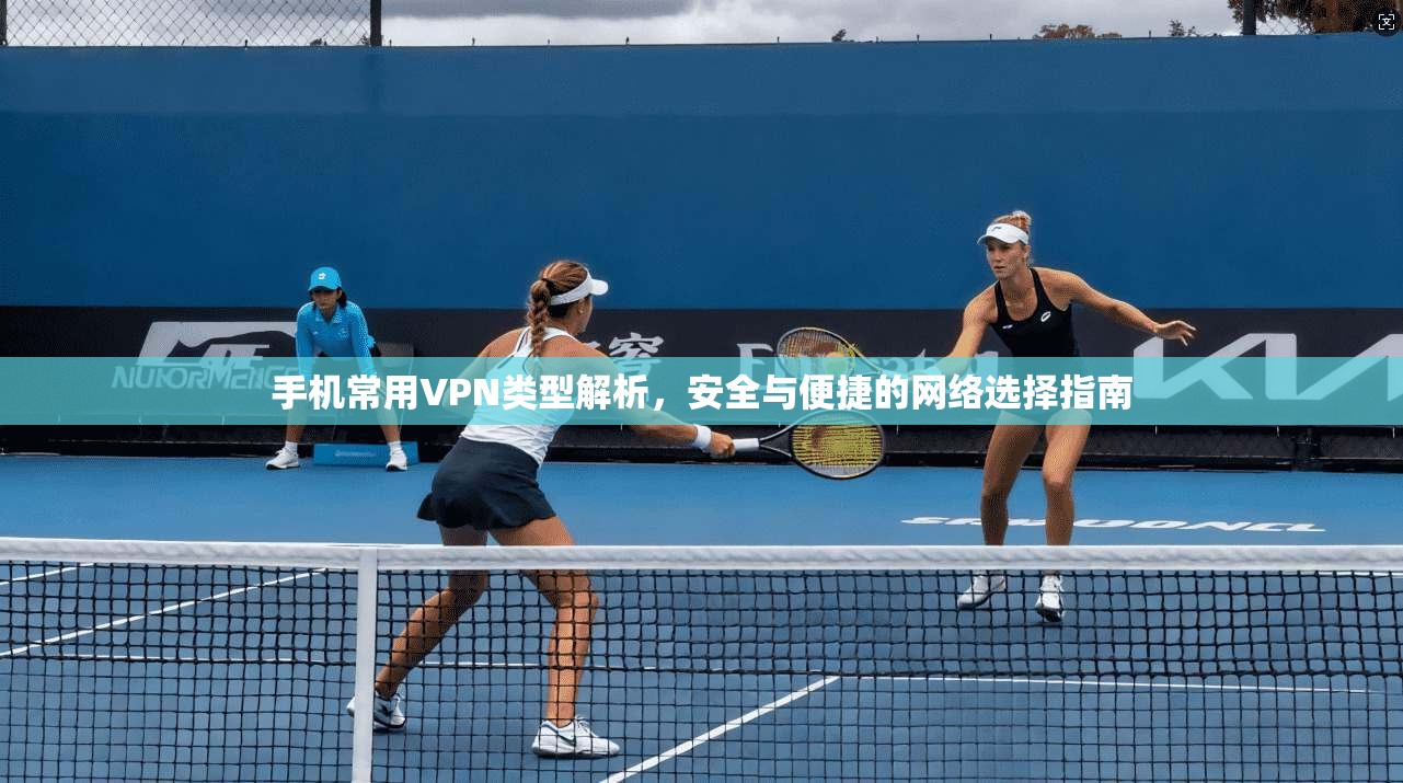 手机常用VPN类型解析，安全与便捷的网络选择指南