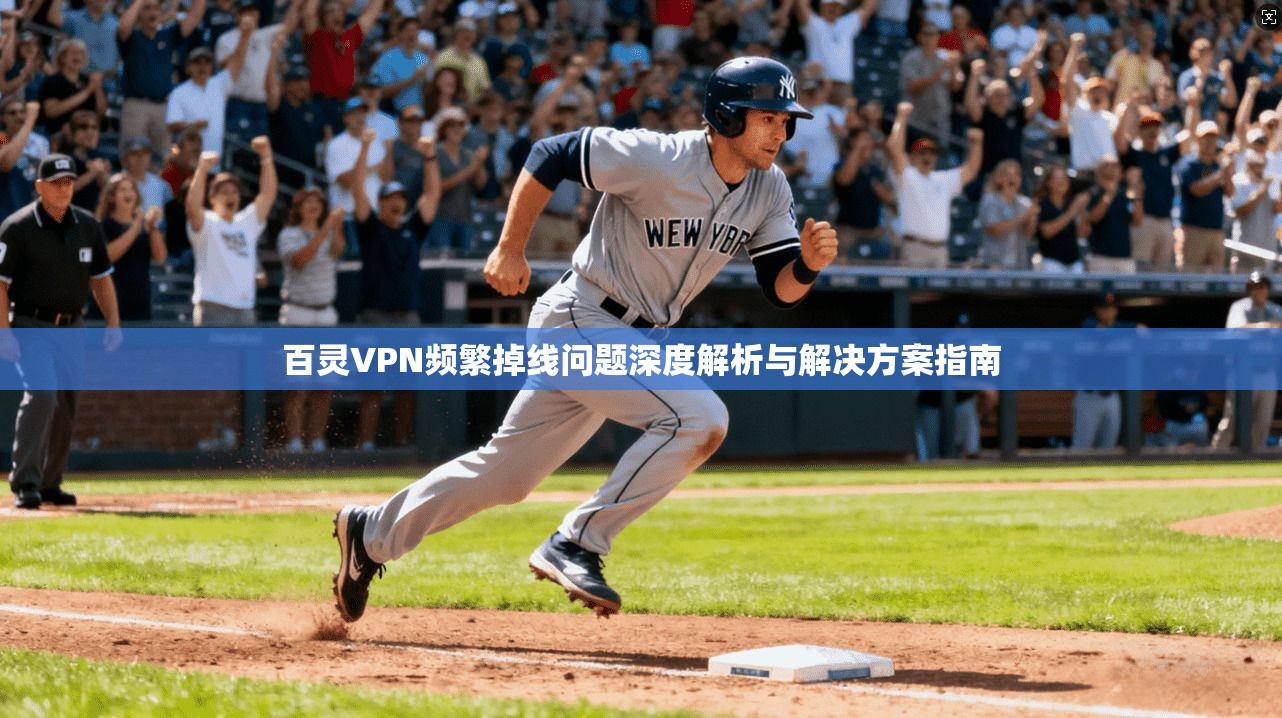 百灵VPN频繁掉线问题深度解析与解决方案指南