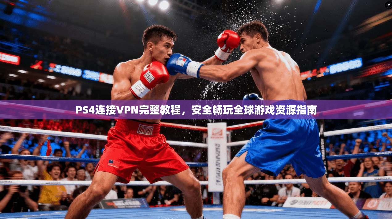 PS4连接VPN完整教程,安全畅玩全球游戏资源指南 PS4连接VPN完整教程,安全畅玩全球游戏资源指南