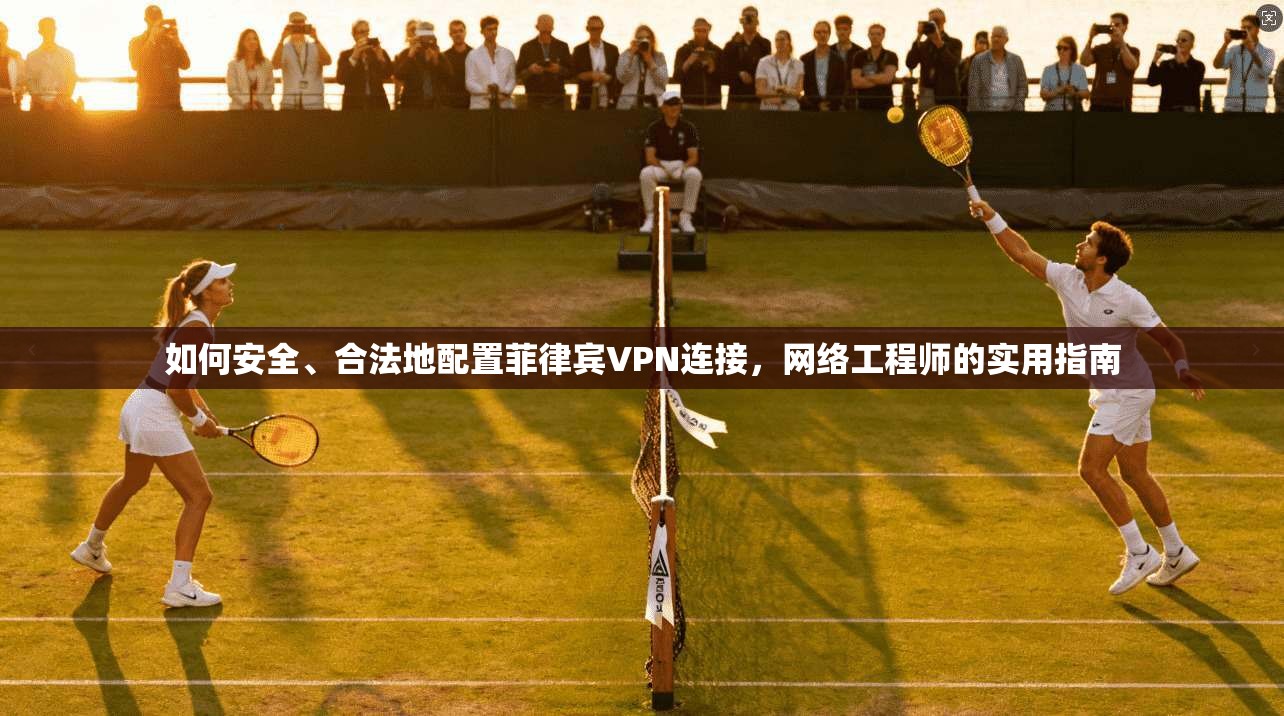 如何安全、合法地配置菲律宾VPN连接,网络工程师的实用指南