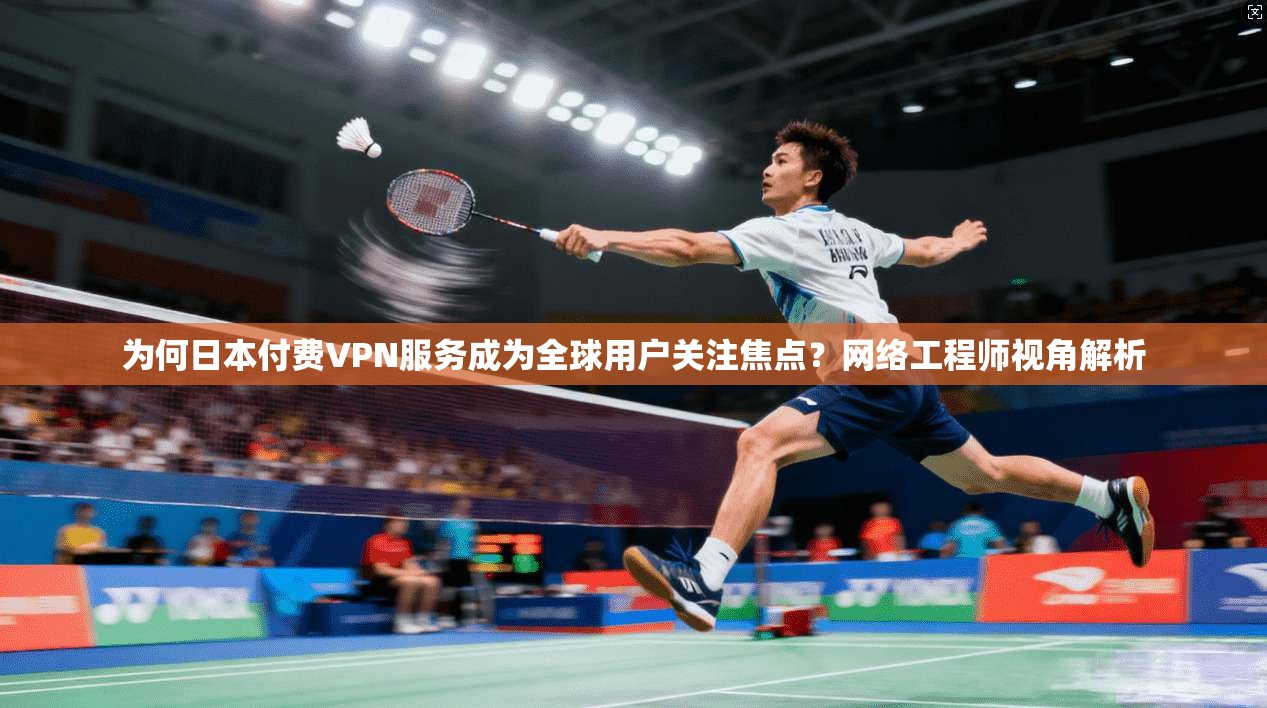 为何日本付费VPN服务成为全球用户关注焦点?网络工程师视角解析 为何日本付费VPN服务成为全球用户关注焦点?网络工程师视角解析