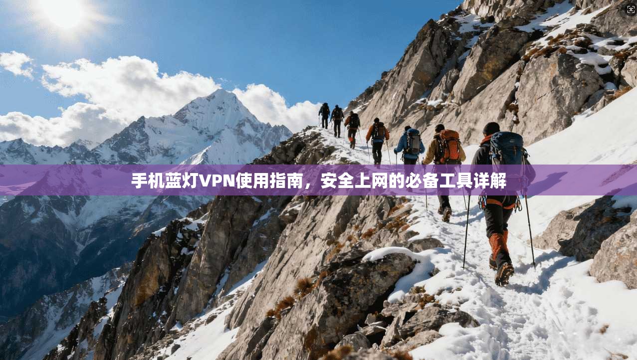手机蓝灯VPN使用指南，安全上网的必备工具详解
