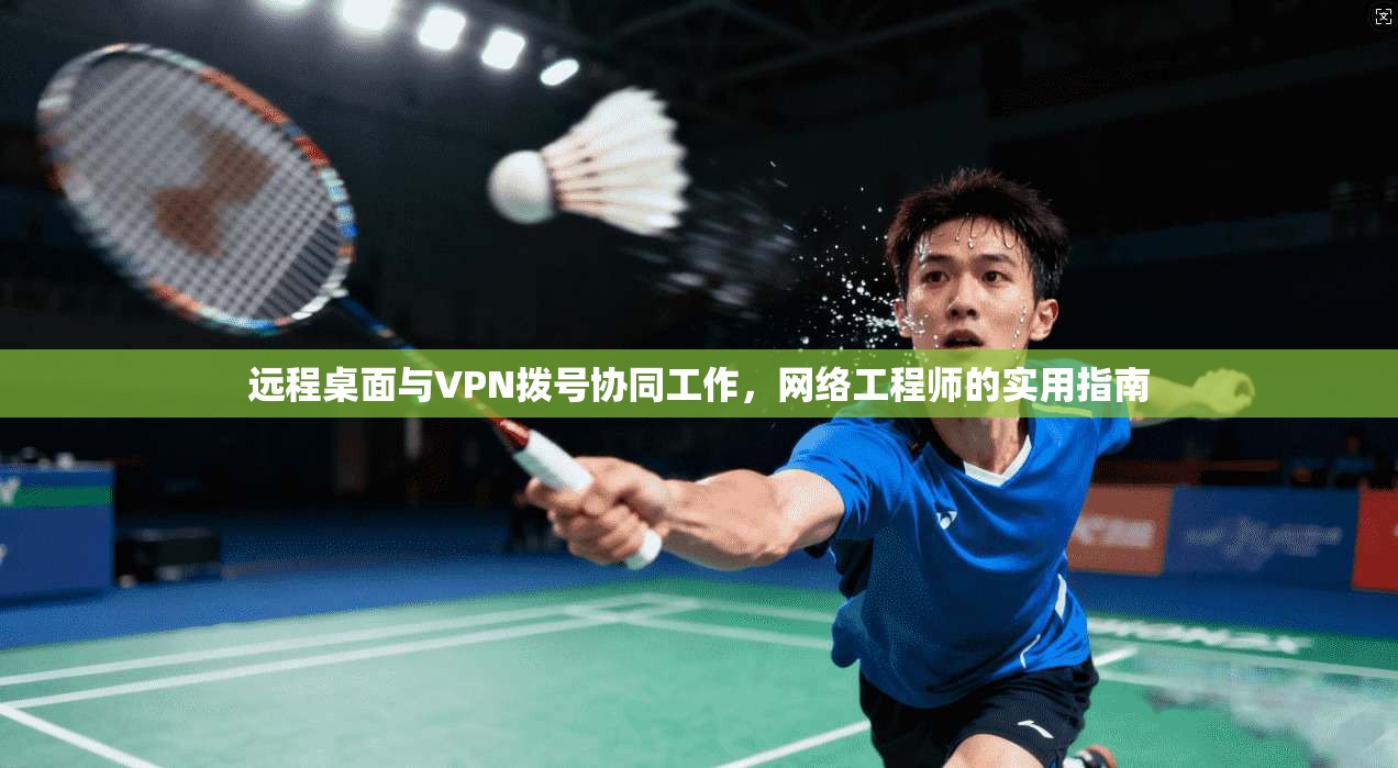 远程桌面与VPN拨号协同工作,网络工程师的实用指南 远程桌面与VPN拨号协同工作,网络工程师的实用指南