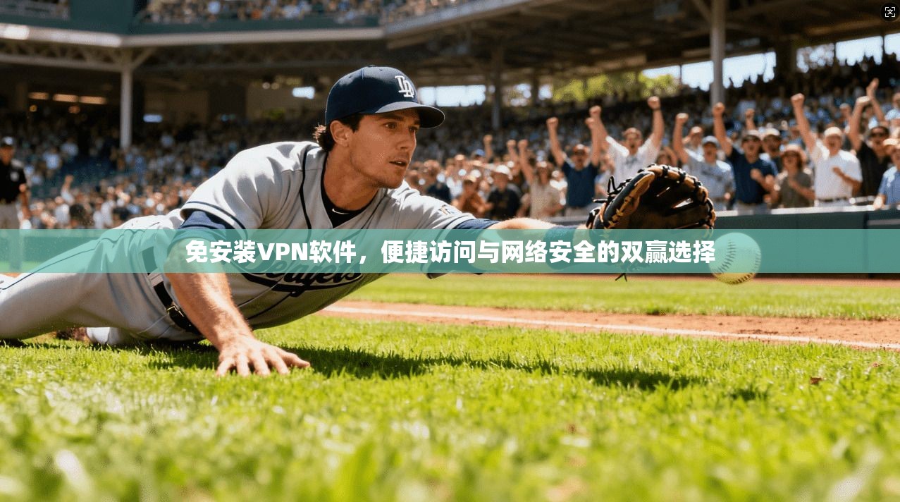 免安装VPN软件，便捷访问与网络安全的双赢选择