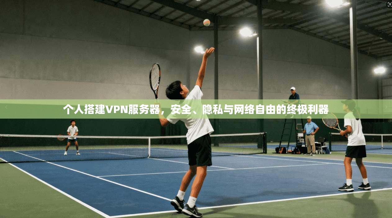 个人搭建VPN服务器，安全、隐私与网络自由的终极利器