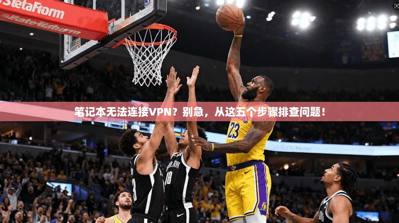 笔记本无法连接VPN?别急,从这五个步骤排查问题! 笔记本无法连接VPN?别急,从这五个步骤排查问题!