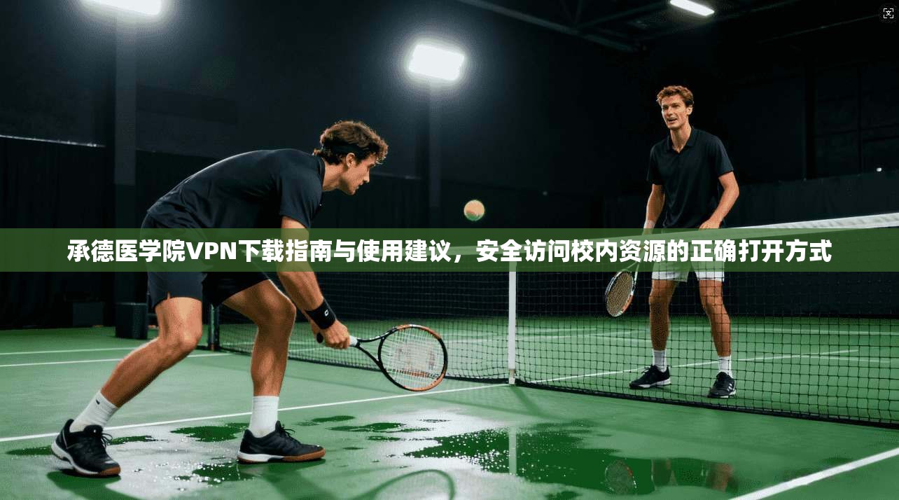承德医学院VPN下载指南与使用建议，安全访问校内资源的正确打开方式