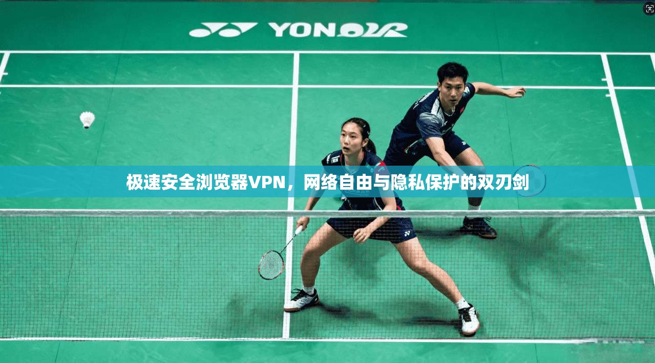 极速安全浏览器VPN，网络自由与隐私保护的双刃剑