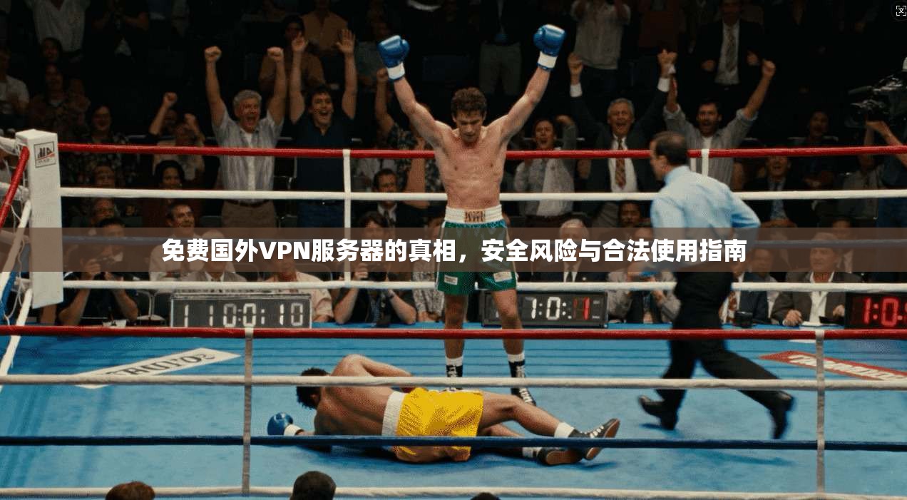 免费国外VPN服务器的真相，安全风险与合法使用指南