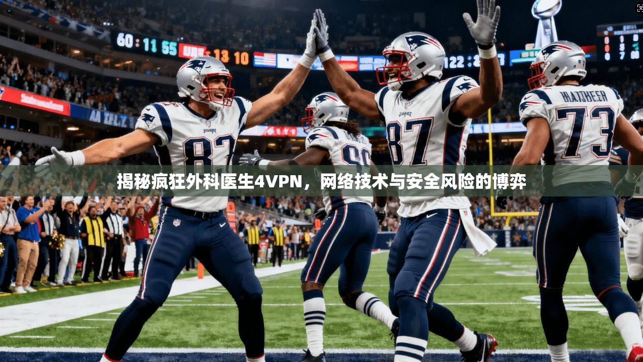 揭秘疯狂外科医生4VPN，网络技术与安全风险的博弈