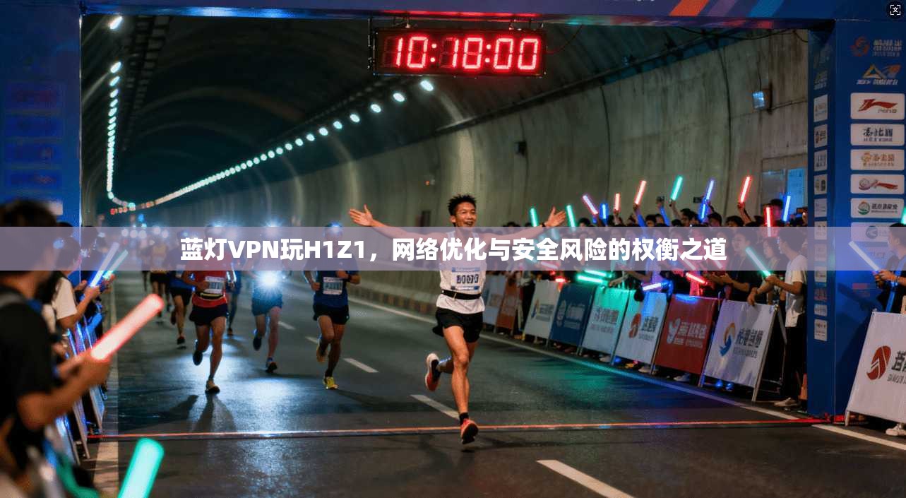 蓝灯VPN玩H1Z1，网络优化与安全风险的权衡之道