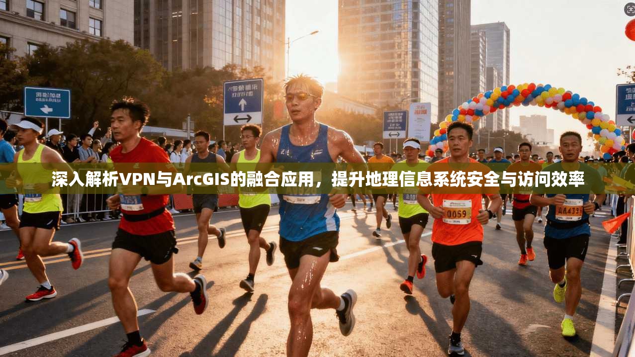 深入解析VPN与ArcGIS的融合应用，提升地理信息系统安全与访问效率