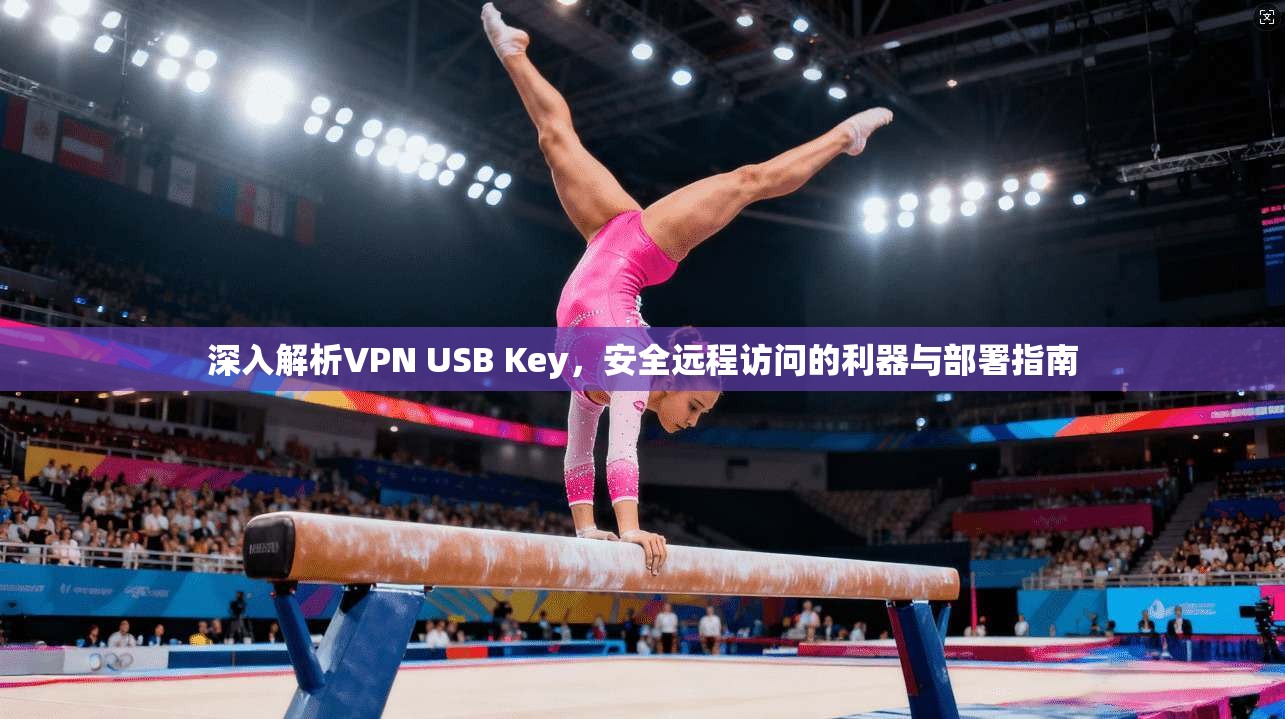 深入解析VPN USB Key，安全远程访问的利器与部署指南