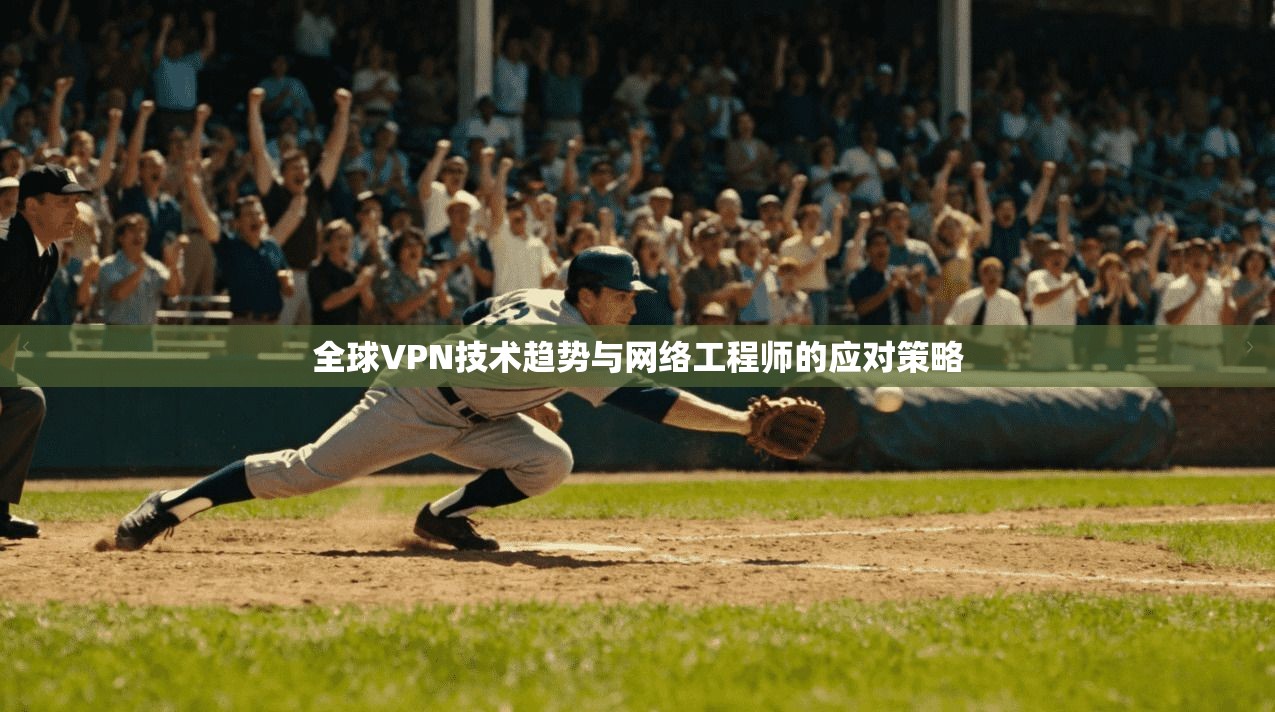 全球VPN技术趋势与网络工程师的应对策略