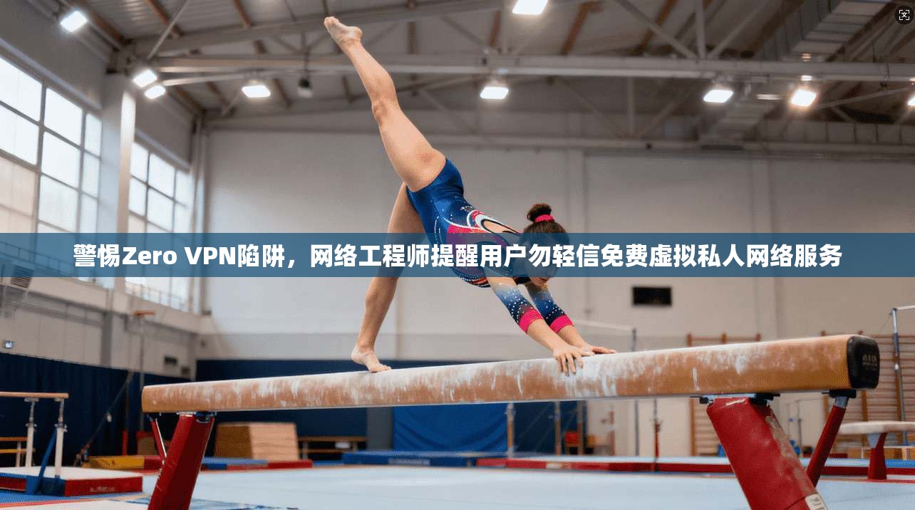 警惕Zero VPN陷阱，网络工程师提醒用户勿轻信免费虚拟私人网络服务