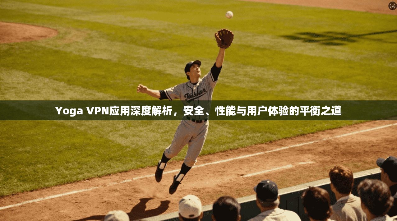 Yoga VPN应用深度解析,安全、性能与用户体验的平衡之道 Yoga VPN应用深度解析,安全、性能与用户体验的平衡之道