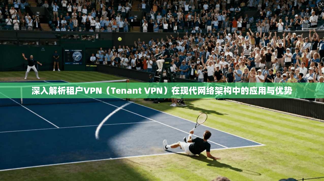 深入解析租户VPN(Tenant VPN)在现代网络架构中的应用与优势 深入解析租户VPN(Tenant VPN)在现代网络架构中的应用与优势