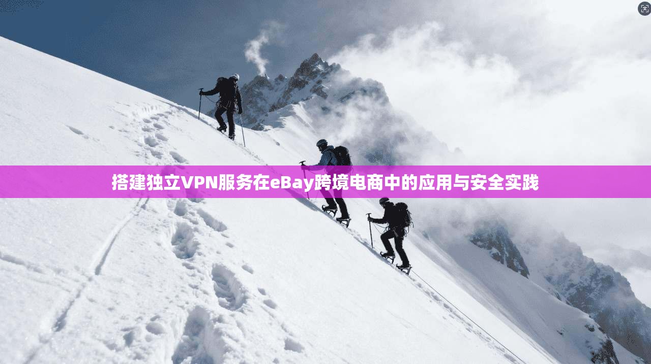 搭建独立VPN服务在eBay跨境电商中的应用与安全实践 搭建独立VPN服务在eBay跨境电商中的应用与安全实践