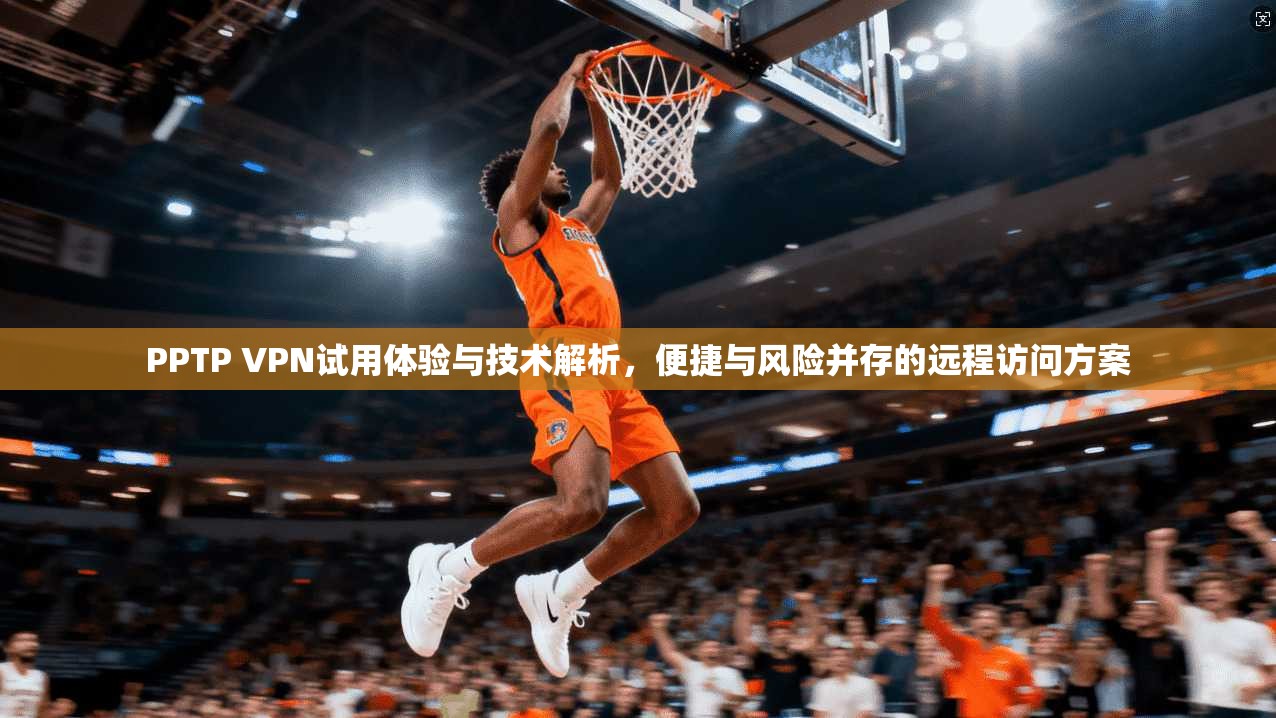 PPTP VPN试用体验与技术解析,便捷与风险并存的远程访问方案 PPTP VPN试用体验与技术解析,便捷与风险并存的远程访问方案