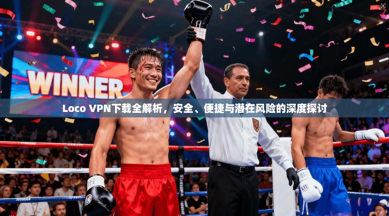 Loco VPN下载全解析,安全、便捷与潜在风险的深度探讨 Loco VPN下载全解析,安全、便捷与潜在风险的深度探讨