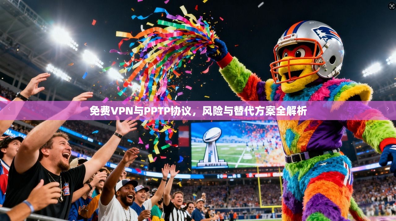 免费VPN与PPTP协议，风险与替代方案全解析