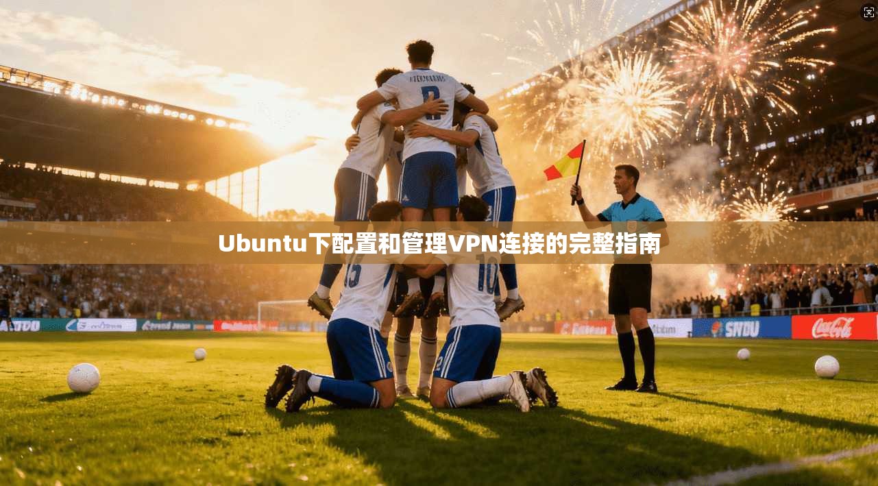 Ubuntu下配置和管理VPN连接的完整指南 Ubuntu下配置和管理VPN连接的完整指南