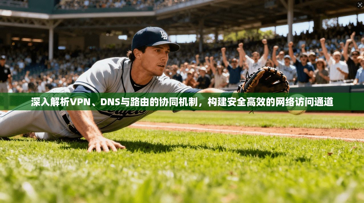 深入解析VPN、DNS与路由的协同机制,构建安全高效的网络访问通道 深入解析VPN、DNS与路由的协同机制,构建安全高效的网络访问通道