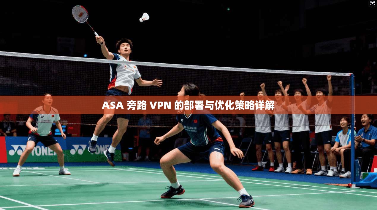 ASA 旁路 VPN 的部署与优化策略详解 ASA 旁路 VPN 的部署与优化策略详解