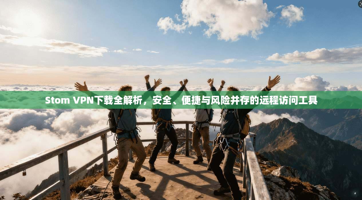 Stom VPN下载全解析,安全、便捷与风险并存的远程访问工具 Stom VPN下载全解析,安全、便捷与风险并存的远程访问工具