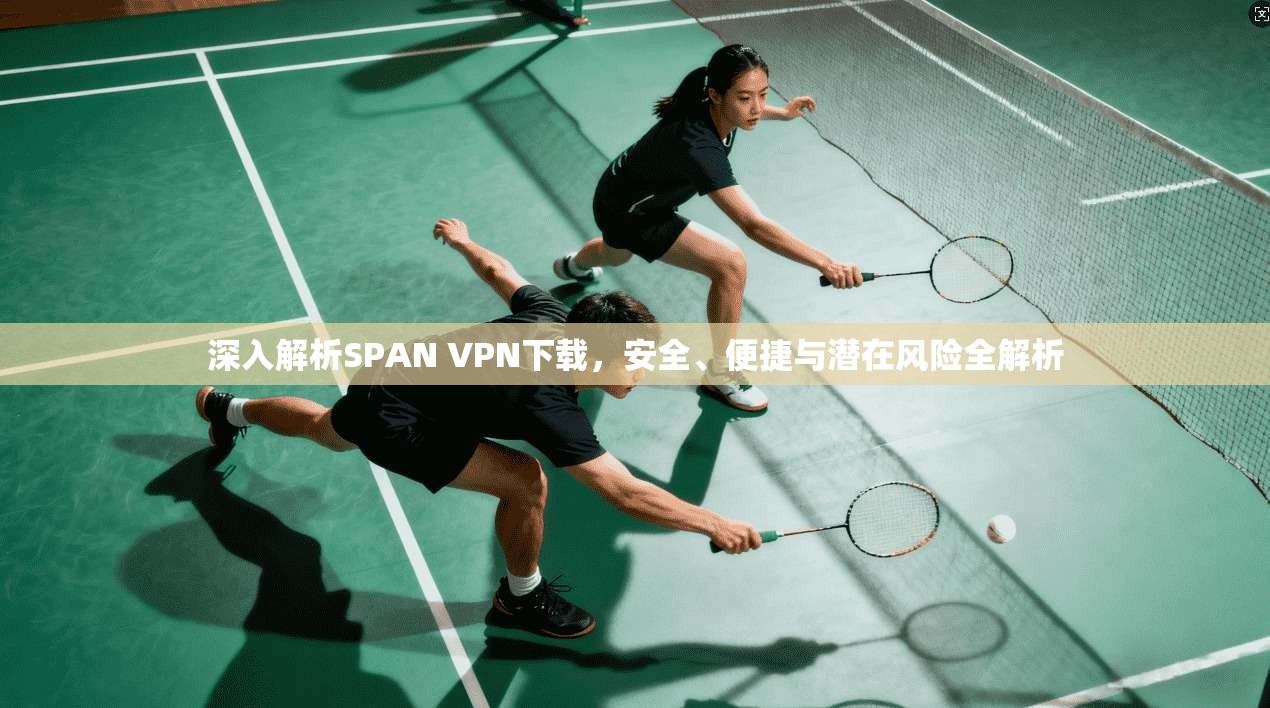 深入解析SPAN VPN下载,安全、便捷与潜在风险全解析 深入解析SPAN VPN下载,安全、便捷与潜在风险全解析