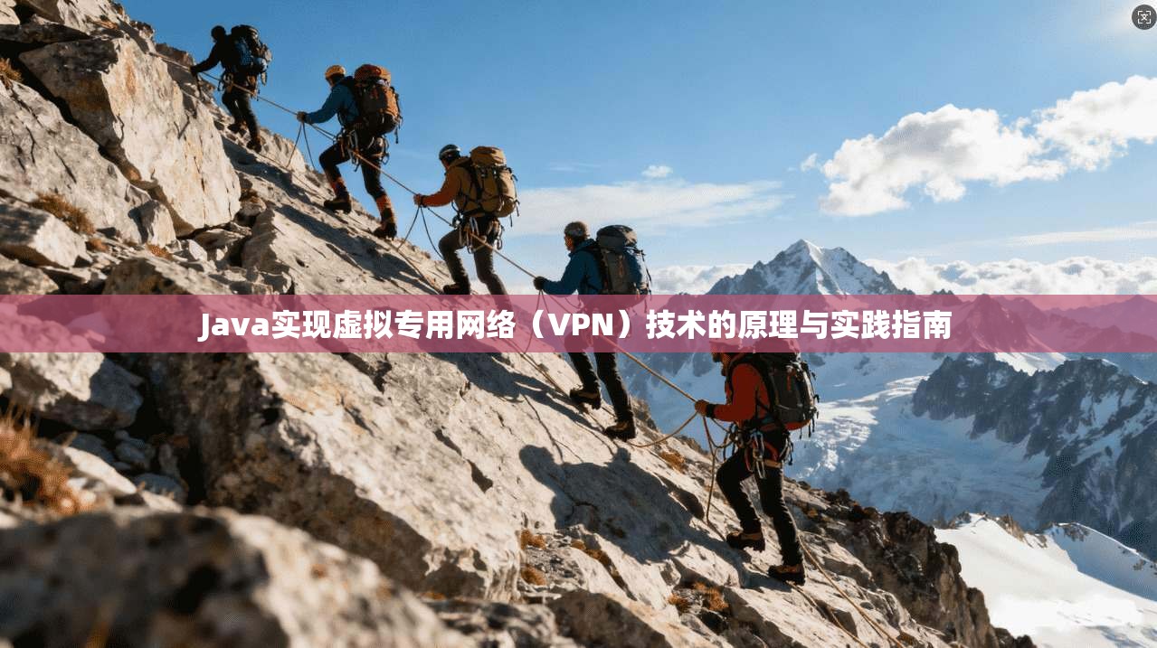 Java实现虚拟专用网络(VPN)技术的原理与实践指南 Java实现虚拟专用网络(VPN)技术的原理与实践指南