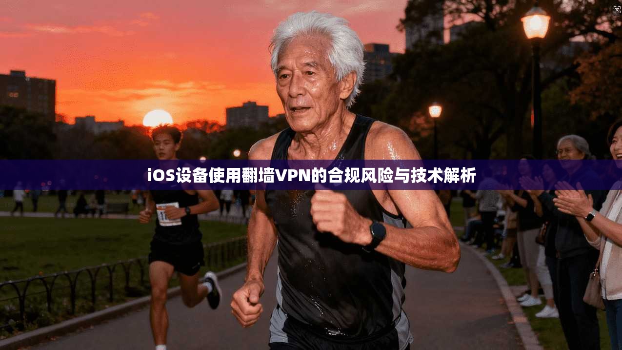 iOS设备使用翻墙VPN的合规风险与技术解析 iOS设备使用翻墙VPN的合规风险与技术解析