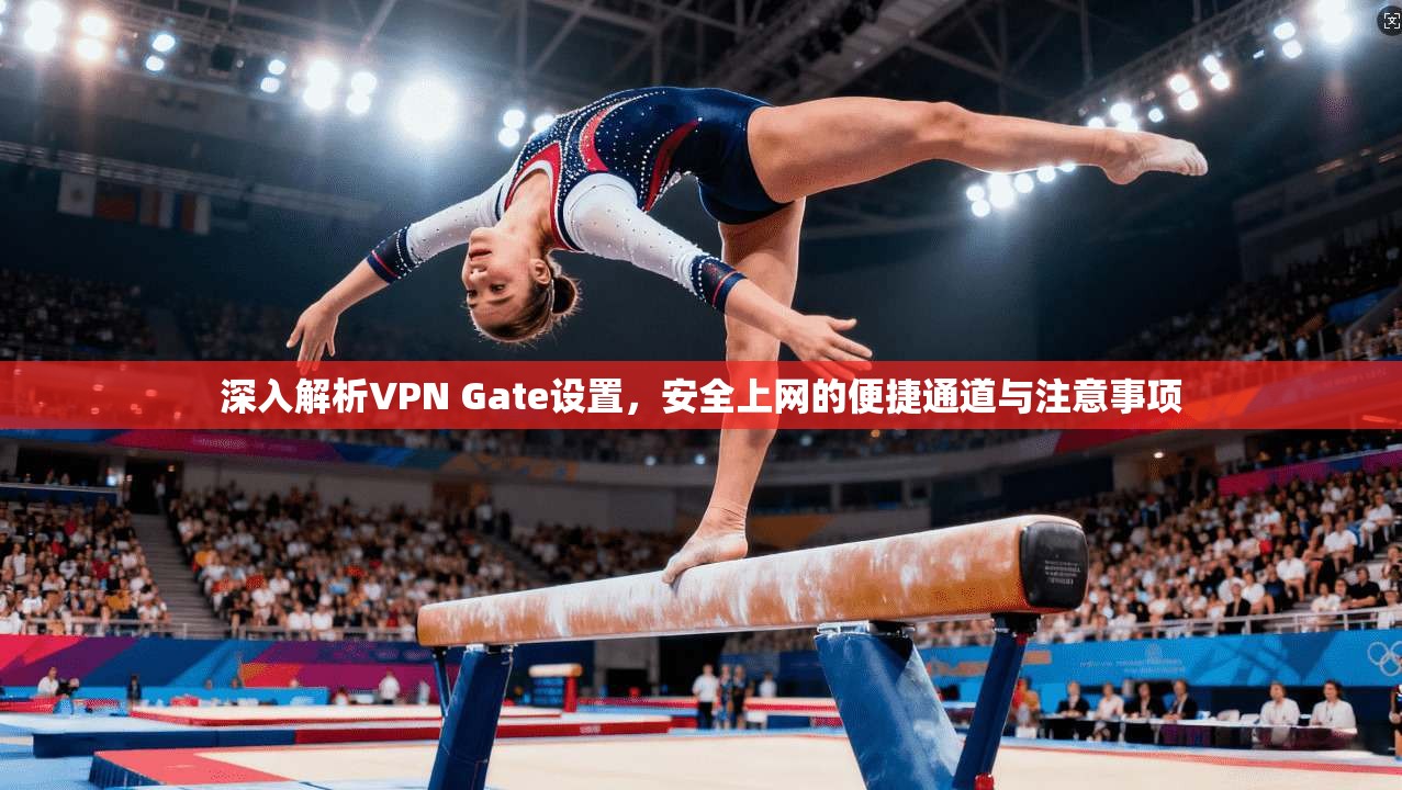 深入解析VPN Gate设置,安全上网的便捷通道与注意事项 深入解析VPN Gate设置,安全上网的便捷通道与注意事项