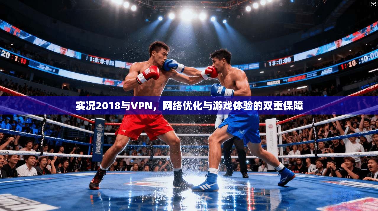 实况2018与VPN,网络优化与游戏体验的双重保障 实况2018与VPN,网络优化与游戏体验的双重保障