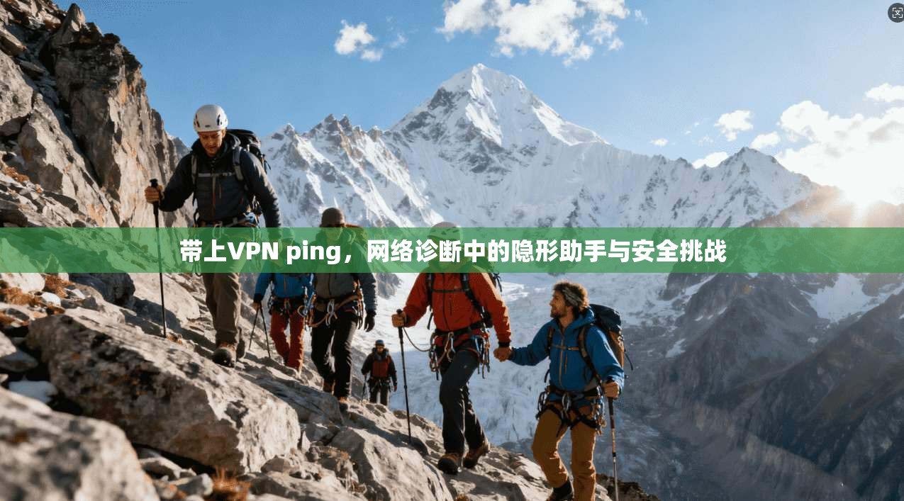带上VPN ping，网络诊断中的隐形助手与安全挑战