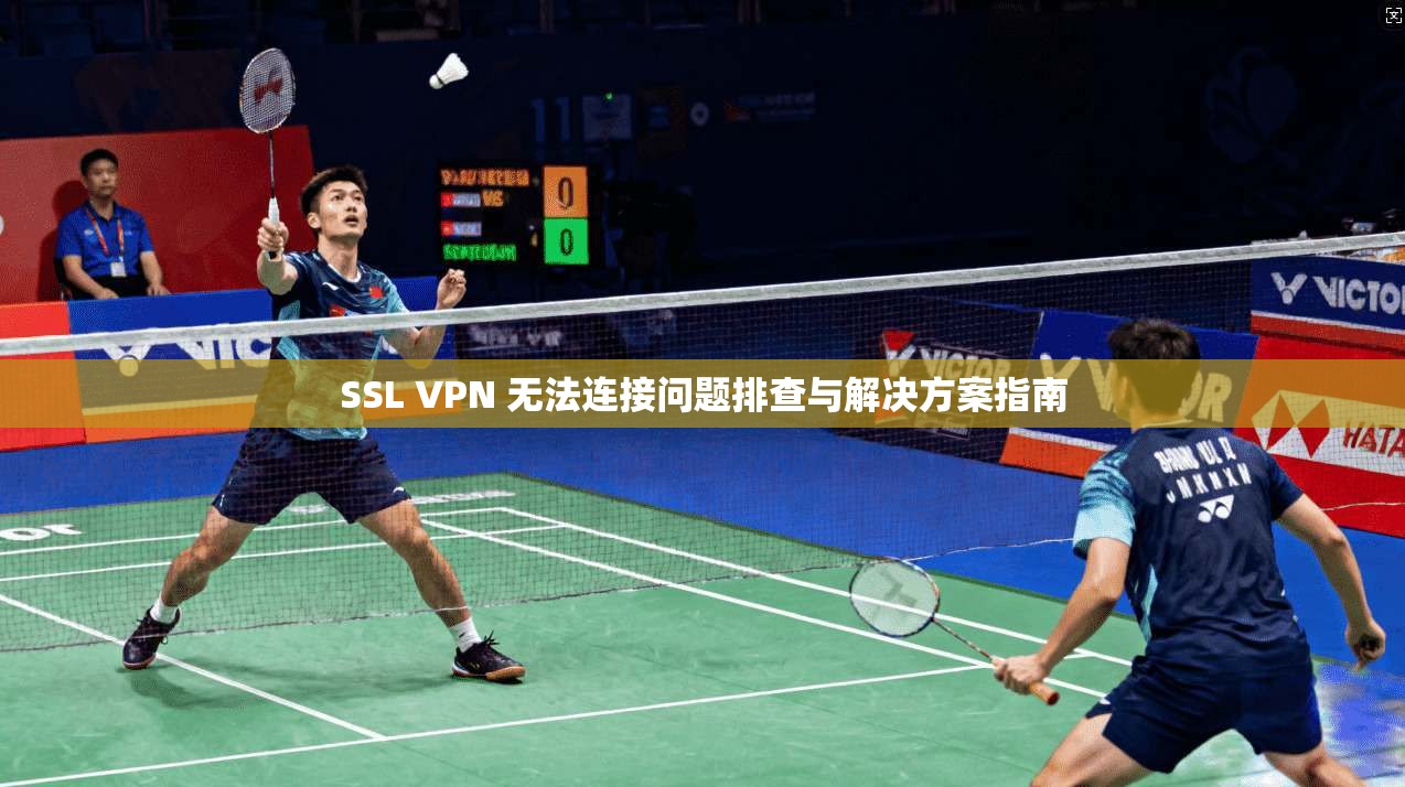 SSL VPN 无法连接问题排查与解决方案指南 SSL VPN 无法连接问题排查与解决方案指南