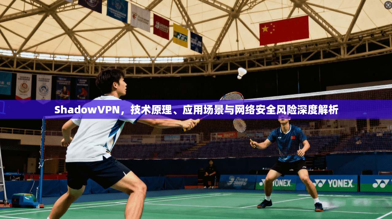ShadowVPN,技术原理、应用场景与网络安全风险深度解析 ShadowVPN,技术原理、应用场景与网络安全风险深度解析
