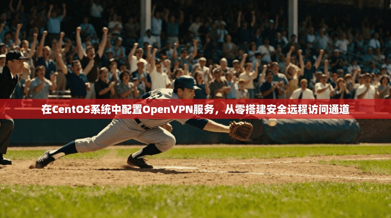 在CentOS系统中配置OpenVPN服务,从零搭建安全远程访问通道 在CentOS系统中配置OpenVPN服务,从零搭建安全远程访问通道