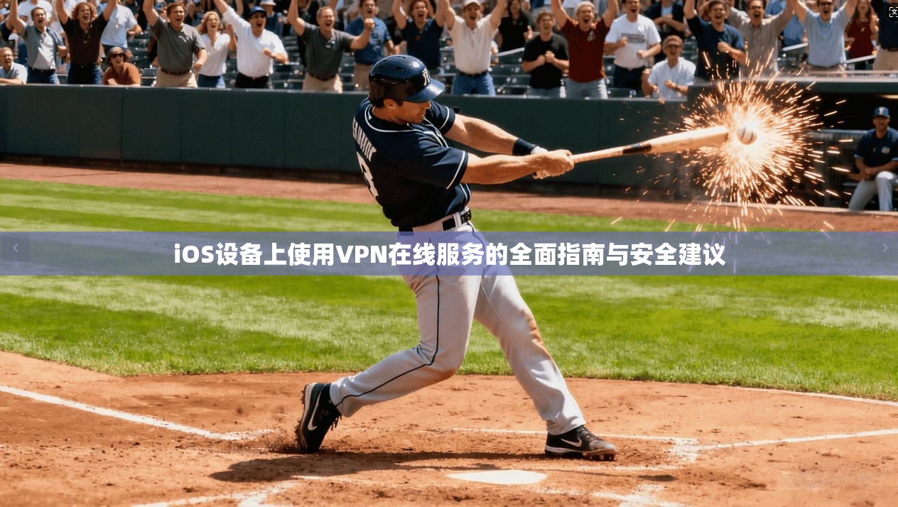 iOS设备上使用VPN在线服务的全面指南与安全建议 iOS设备上使用VPN在线服务的全面指南与安全建议