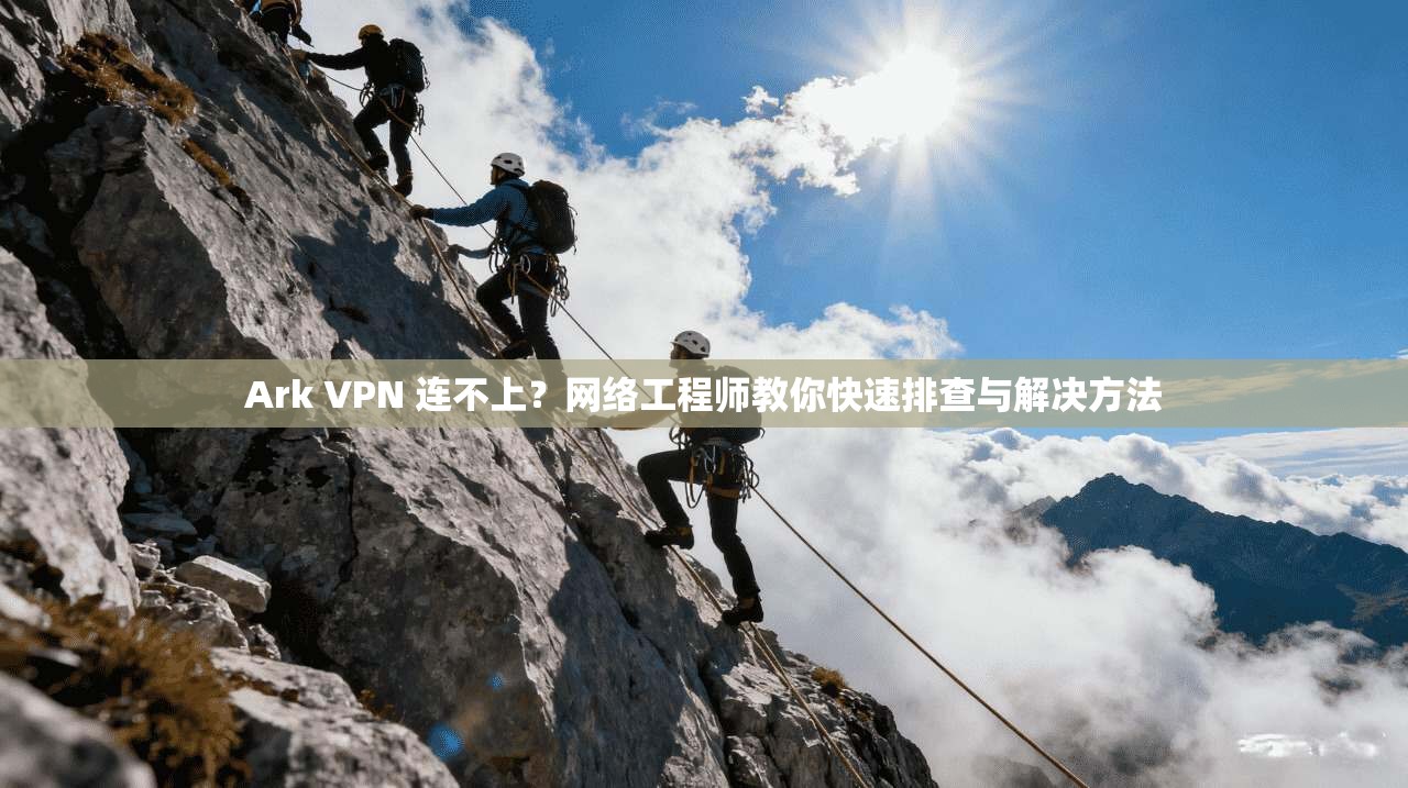 Ark VPN 连不上?网络工程师教你快速排查与解决方法 Ark VPN 连不上?网络工程师教你快速排查与解决方法