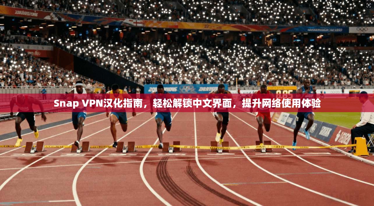 Snap VPN汉化指南,轻松解锁中文界面,提升网络使用体验 Snap VPN汉化指南,轻松解锁中文界面,提升网络使用体验